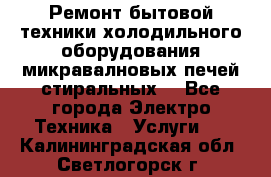 Ремонт бытовой техники холодильного оборудования микравалновых печей стиральных  - Все города Электро-Техника » Услуги   . Калининградская обл.,Светлогорск г.